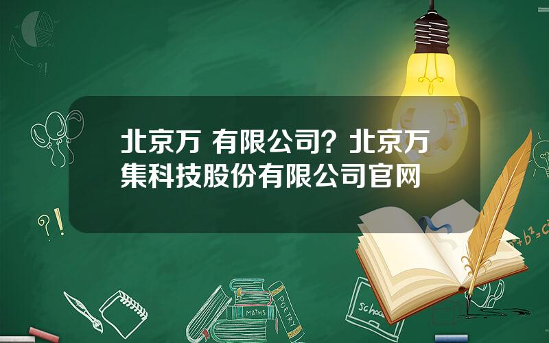 北京万 有限公司？北京万集科技股份有限公司官网